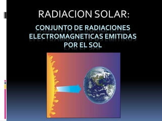 CONJUNTO DE RADIACIONES
ELECTROMAGNETICAS EMITIDAS
POR EL SOL
RADIACION SOLAR:
 