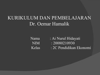 KURIKULUM DAN PEMBELAJARAN  Dr. Oemar Hamalik    Nama   : Ai Nurul Hidayati    NIM    : 20080210930   Kelas  : 2C Pendidikan Ekonomi  