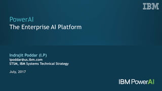 PowerAI
The Enterprise AI Platform
Indrajit Poddar (I.P)
ipoddar@us.ibm.com
STSM, IBM Systems Technical Strategy
July, 2017
 