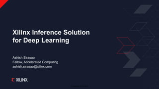 © Copyright 2019 Xilinx
Ashish Sirasao
Fellow, Accelerated Computing
ashish.sirasao@xilinx.com
Xilinx Inference Solution
for Deep Learning
 