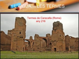 L’AIGUA… LES TERMES
Termes de Caracalla (Roma)
any 216
 