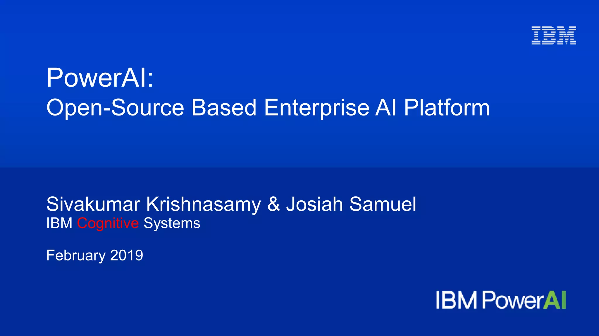 Sivakumar Krishnasamy & Josiah Samuel
IBM Cognitive Systems
February 2019
PowerAI:
Open-Source Based Enterprise AI Platform
 