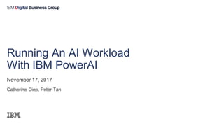 November 17, 2017
Catherine Diep, Peter Tan
Running An AI Workload
With IBM PowerAI
 