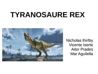 TYRANOSAURE REX
Nicholas thirlby
Vicente Iserte
Aitor Prades
Mar Aguilella
 