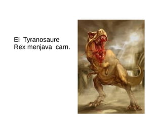 El Tyranosaure
Rex menjava carn.
 