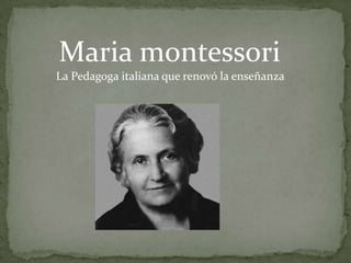 Maria montessori
La Pedagoga italiana que renovó la enseñanza

 