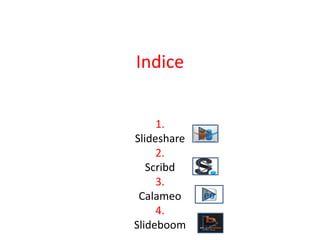 Indice
1.
Slideshare
2.
Scribd
3.
Calameo
4.
Slideboom
 