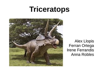 Triceratops
Alex Llopis
Ferran Ortega
Irene Ferrandis
Anna Robles
 