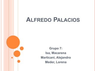 ALFREDO PALACIOS

Grupo 7:
Isa, Macarena
Marticani, Alejandro
Meder, Lorena

 