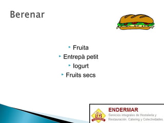  Fruita
 Entrepà petit
 Iogurt
 Fruits secs
 