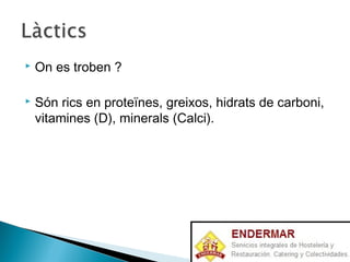  On es troben ?
 Són rics en proteïnes, greixos, hidrats de carboni,
vitamines (D), minerals (Calci).
 