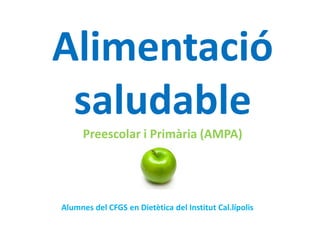 Alimentació
saludable
Preescolar i Primària (AMPA)
Alumnes del CFGS en Dietètica del Institut Cal.lípolis
 