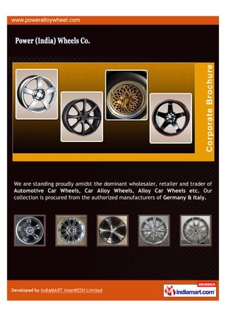 We are standing proudly amidst the dominant wholesaler, retailer and trader of
Automotive Car Wheels, Car Alloy Wheels, Alloy Car Wheels etc. Our
collection is procured from the authorized manufacturers of Germany & Italy.
 