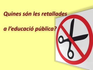 Quines són les retallades

a l’educació pública?
 