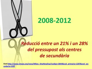 2008-2012

                 Reducció entre un 21% i un 28%
                   del pressupost als centres
                         de secundària
Font:http://www.1mayo.org/nova/NNws_ShwNewDup?codigo=3844&cod_primaria=1207&cod_sec
undaria=1207
 