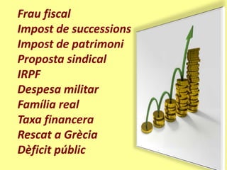 Frau fiscal
Impost de successions
Impost de patrimoni
Proposta sindical
IRPF
Despesa militar
Família real
Taxa financera
Rescat a Grècia
Dèficit públic
 