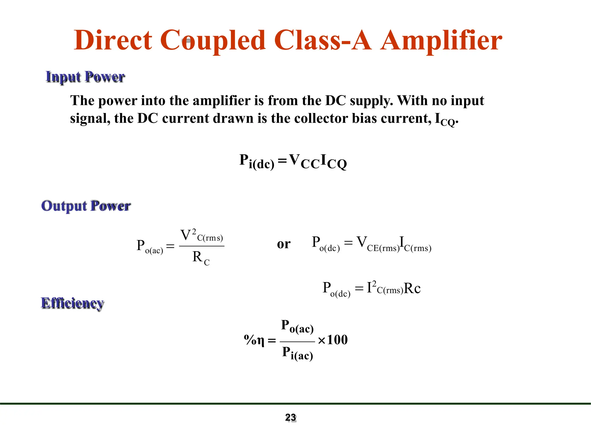 C
R
V2
C(rms)
Po(ac) 
Input Power
The power into the amplifier is from the DC supply. With no input
signal, the DC current drawn is the collector bias current, ICQ.
Pi(dc) VCCICQ
Output Power
or
Po(ac)
%η  100
Pi(ac)
Efficiency
CE(rms) C(rms)
23
o(dc)
P  V I
Po(dc)  I2
C(rms)Rc
Direct Coupled Class-A Amplifier
 
