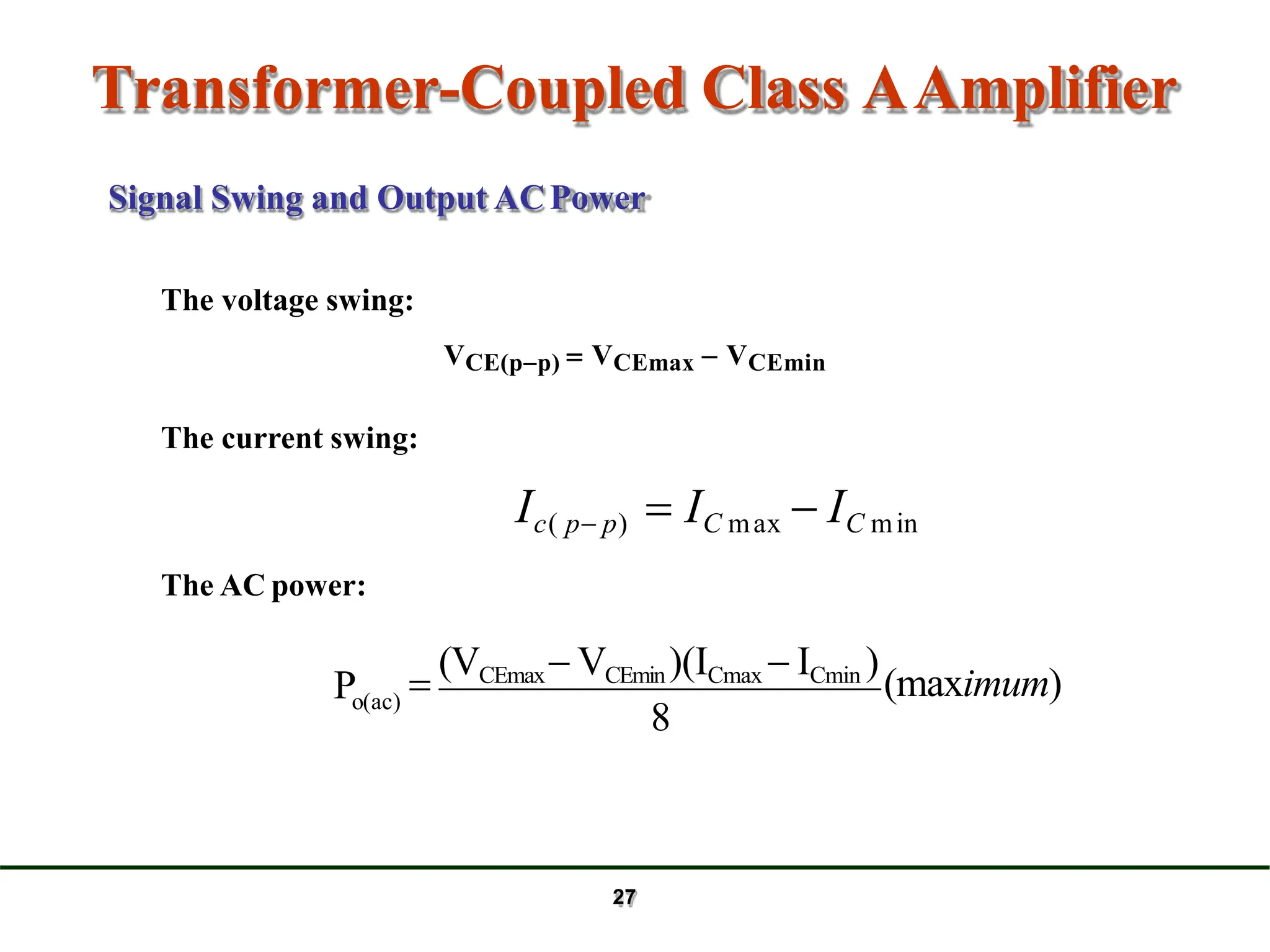 Transformer-Coupled Class AAmplifier
8
Po(ac)

(VCEmax VCEmin)(ICmax  ICmin )
(maximum)
Signal Swing and Output ACPower
The voltage swing:
VCE(pp)  VCEmax  VCEmin
The current swing:
Ic( p p)  IC max  IC min
The AC power:
27
 