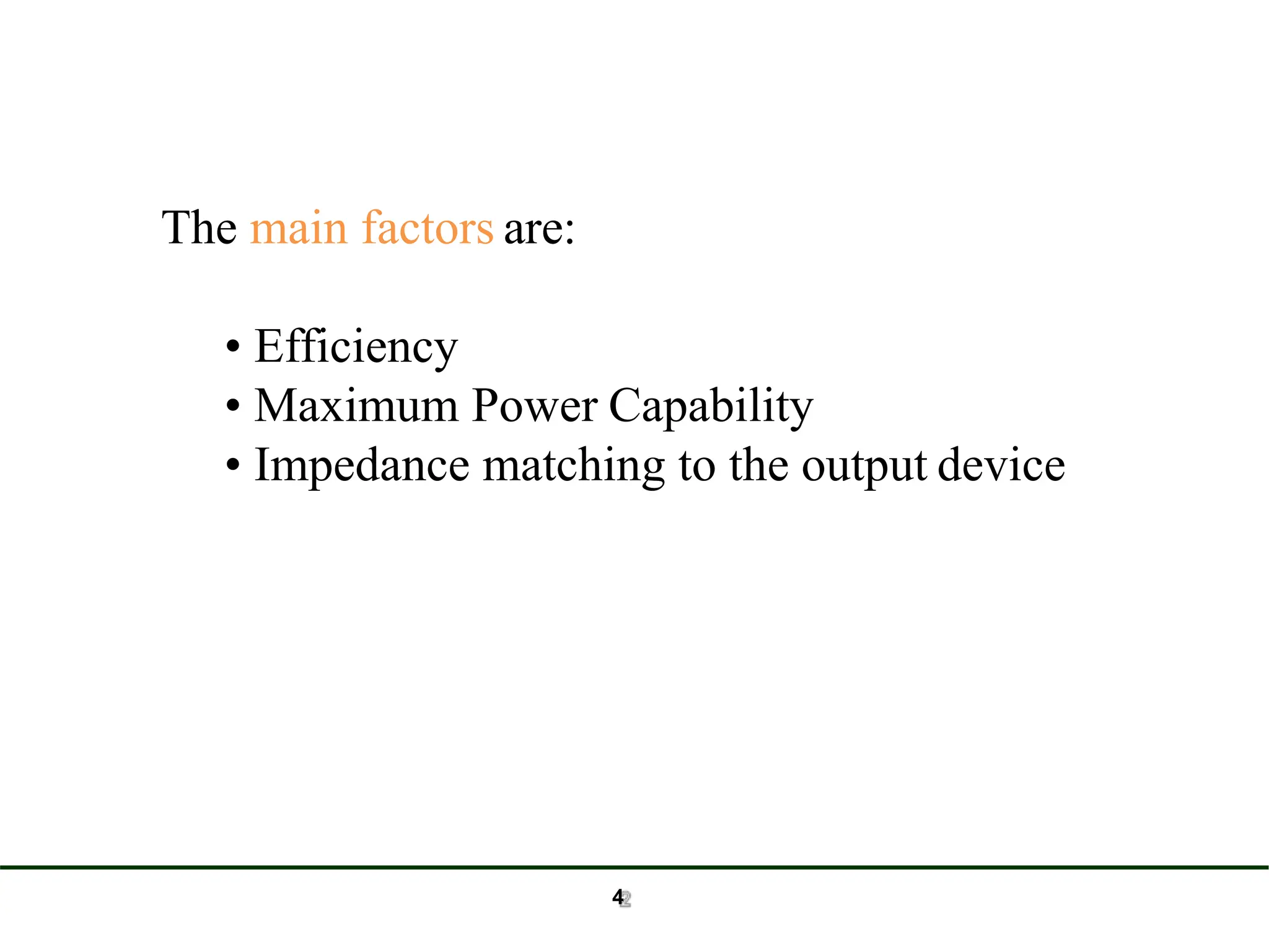 The main factors are:
• Efficiency
• Maximum Power Capability
• Impedance matching to the output device
4
 