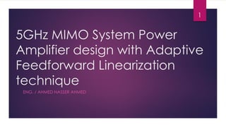 5GHz MIMO System Power
Amplifier design with Adaptive
Feedforward Linearization
technique
ENG. / AHMED NASSER AHMED
1
 