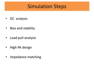 Simulation Steps
• DC analysis
• Bias and stability
• Load pull analysis
• High PA design
• Impedance matching
 