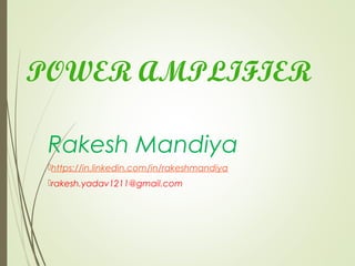 POWER AMPLIFIER
Rakesh Mandiya
https://in.linkedin.com/in/rakeshmandiya
rakesh.yadav1211@gmail.com
 