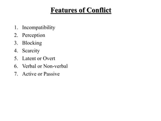 Features of Conflict
1. Incompatibility
2. Perception
3. Blocking
4. Scarcity
5. Latent or Overt
6. Verbal or Non-verbal
7. Active or Passive
 