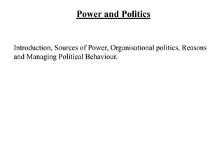 Power and Politics
Introduction, Sources of Power, Organisational politics, Reasons
and Managing Political Behaviour.
 
