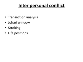 Inter personal conflict
• Transaction analysis
• Johari window
• Stroking
• Life positions
 