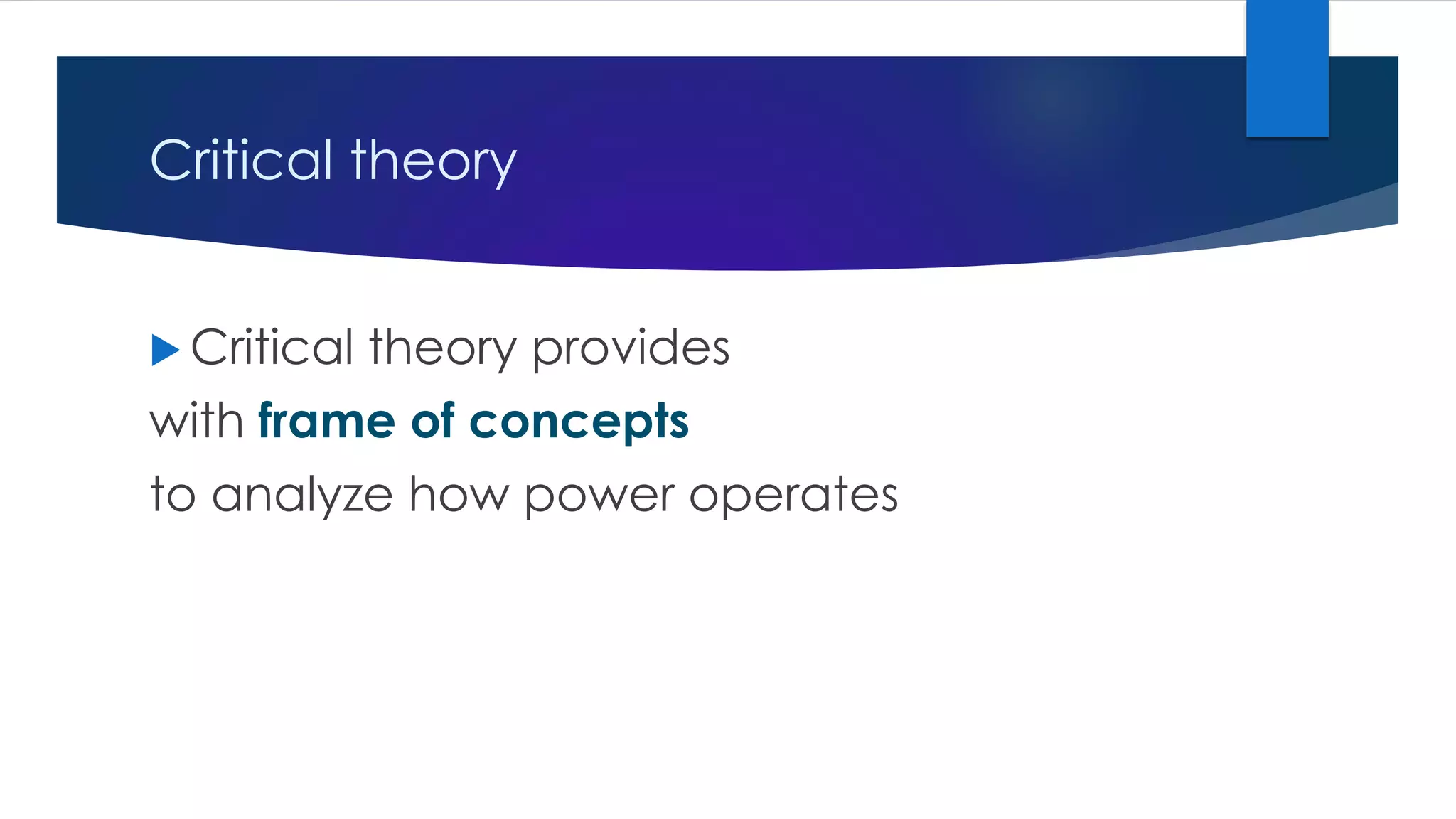 Critical theory
 Critical theory provides
with frame of concepts
to analyze how power operates
 