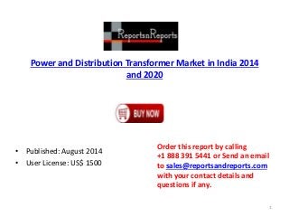 Power and Distribution Transformer Market in India 2014
and 2020
• Published: August 2014
• User License: US$ 1500
Order this report by calling
+1 888 391 5441 or Send an email
to sales@reportsandreports.com
with your contact details and
questions if any.
1
 