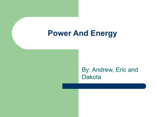 Power And Energy By: Andrew, Eric and Dakota 