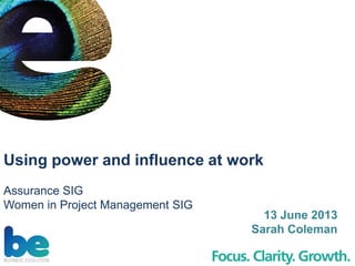 Using power and influence at work
Assurance SIG
Women in Project Management SIG
13 June 2013
Sarah Coleman
 