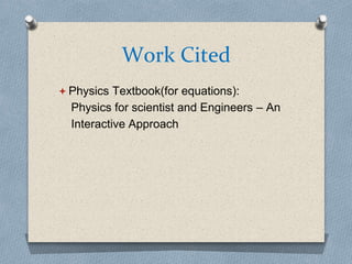 Work Cited
 Physics Textbook(for equations):
Physics for scientist and Engineers – An
Interactive Approach
 