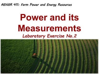 Power and its
Measurements
Laboratory Exercise No.2
AENGR 411: Farm Power and Energy Resources
 
