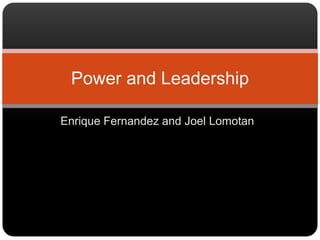 Power and Leadership

Enrique Fernandez and Joel Lomotan
 