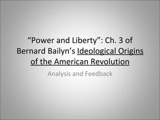 “ Power and Liberty”: Ch. 3 of Bernard Bailyn’s  Ideological Origins of the American Revolution Analysis and Feedback 