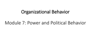 Organizational Behavior
Module 7: Power and Political Behavior
 