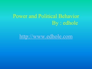 Power and Political Behavior
By : edhole
http://www.edhole.com
 