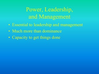 Power, Leadership,
and Management
• Essential to leadership and management
• Much more than dominance
• Capacity to get things done
 