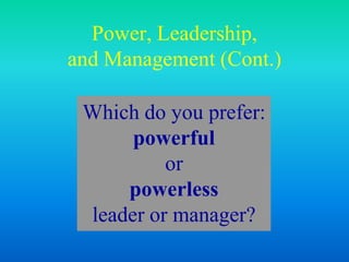 Which do you prefer:
powerful
or
powerless
leader or manager?
Power, Leadership,
and Management (Cont.)
 