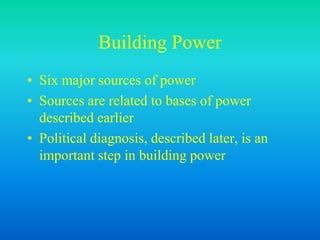 Building Power
• Six major sources of power
• Sources are related to bases of power
described earlier
• Political diagnosis, described later, is an
important step in building power
 