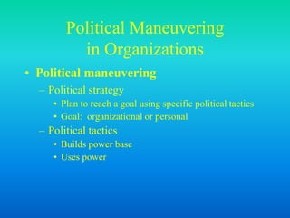 Political Maneuvering
in Organizations
• Political maneuvering
– Political strategy
• Plan to reach a goal using specific political tactics
• Goal: organizational or personal
– Political tactics
• Builds power base
• Uses power
 