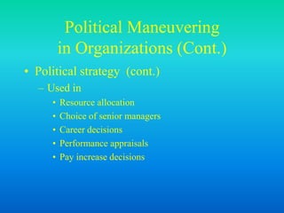 Political Maneuvering
in Organizations (Cont.)
• Political strategy (cont.)
– Used in
• Resource allocation
• Choice of senior managers
• Career decisions
• Performance appraisals
• Pay increase decisions
 