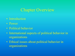 Chapter Overview
• Introduction
• Power
• Political behavior
• International aspects of political behavior in
organizations
• Ethical issues about political behavior in
organizations
 