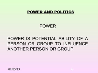POWER AND POLITICS


               POWER

POWER IS POTENTIAL ABILITY OF A
PERSON OR GROUP TO INFLUENCE
ANOTHER PERSON OR GROUP



01/05/13                   1
 
