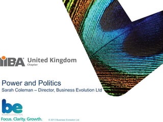 © 2013 Business Evolution Ltd
Power and Politics
Sarah Coleman – Director, Business Evolution Ltd
 