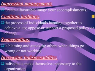 Create a favorable image your accomplishments.
the process of individuals banning together to

achieve a to; oppose or support a proposed policy or
change.
is blaming and attacking others when things go

wrong or not working
individuals make themselves necessary to the

organization.

 