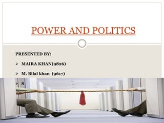 POWER AND POLITICS
PRESENTED BY:
 MAIRA KHAN(9826)
 M. Bilal khan (9617)
 S
 