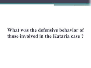 What was the defensive behavior of
those involved in the Kataria case ?
 